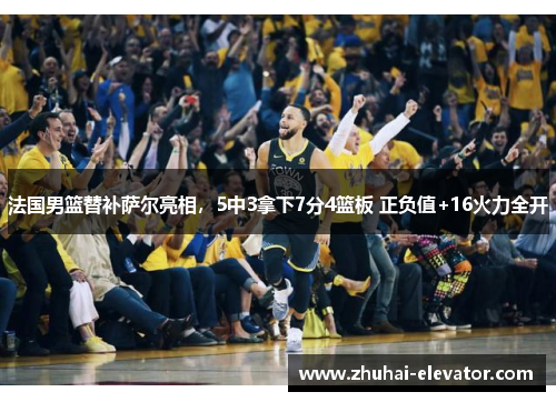 法国男篮替补萨尔亮相，5中3拿下7分4篮板 正负值+16火力全开